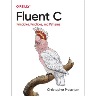 Fluent C: Principles, Practices, and Patterns.Christopher Preschern Fluent C: Principles, Practices, and Patterns.Christopher Preschern