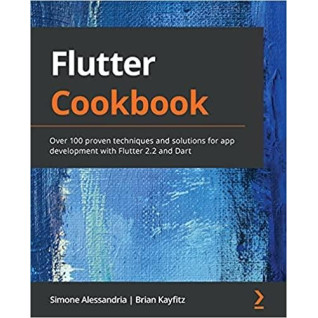 Flutter Cookbook: Over 100 proven techniques and solutions for app development with Flutter 2.2 and Dart 1st E Flutter Cookbook: Over 100 proven techniques and solutions for app development with Flutter 2.2 and Dart 1st E