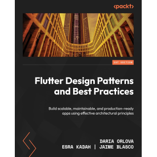 Flutter Design Patterns and Best Practices: Build scalable, maintainable, and production-ready apps using effective architectural principles.  Daria Orlova, Esra Kadah, Jaime Blasco 