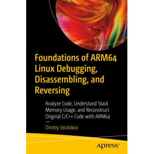 Foundations of ARM64 Linux Debugging, Disassembling, and Reversing Foundations of ARM64 Linux Debugging, Disassembling, and Reversing