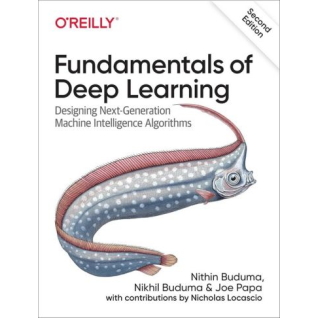Fundamentals of Deep Learning. Designing Next-Generation Machine Intelligence Algorithms. 2nd Edition. Nikhil Buduma, Joe Papa, Nithin Buduma