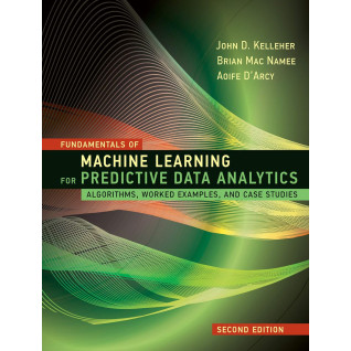 Fundamentals of Machine Learning for Predictive Data Analytics. 2nd Edition. John D. Kelleher, Brian Mac Namee, Aoife D'Arcy Fundamentals of Machine Learning for Predictive Data Analytics. 2nd Edition. John D. Kelleher, Brian Mac Namee, Aoife D'Arcy