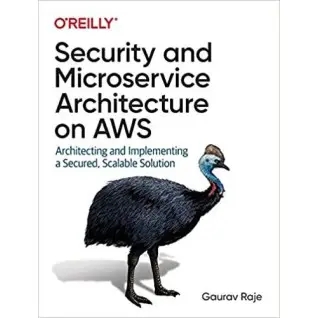 Gaurav Raje. Security and Microservice Architecture on AWS: Architecting and Implementing a Secured