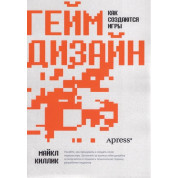Гейм дизайн: як створюються ігри. Майкл Кіллік