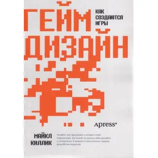 Гейм дизайн: як створюються ігри. Майкл Кіллік