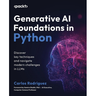 Generative AI Foundations in Python: Discover key techniques and navigate modern challenges in LLMs. Carlos Rodriguez, Samira Shaikh Generative AI Foundations in Python: Discover key techniques and navigate modern challenges in LLMs. Carlos Rodriguez, Samira Shaikh