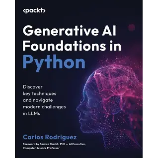 Generative AI Foundations in Python: Discover key techniques and navigate modern challenges in LLMs. Carlos Rodriguez, Samira Shaikh