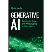 Generative AI: Navigating the Course to the Artificial General Intelligence Future. 1st Edition. Martin Musiol 