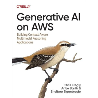 Generative AI on AWS: Building Context-Aware Multimodal Reasoning Applications. 1-st Edition. Chris Fregly, Antje Barth, Shelbee Eigenbrode