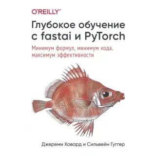 Глубокое обучение с fastai и PyTorch. Минимум формул, минимум кода, максимум эффективности. Джереми Ховард