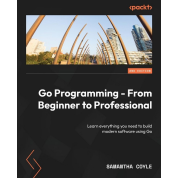 Go Programming - From Beginner to Professional - Second Edition: Learn everything you need to build modern software using Go. Samantha Coyle