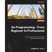 Go Programming - From Beginner to Professional - Second Edition: Learn everything you need to build modern software using Go. Samantha Coyle