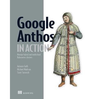 Google Anthos in Action: Manage hybrid and multi-cloud Kubernetes clusters Google Anthos in Action: Manage hybrid and multi-cloud Kubernetes clusters