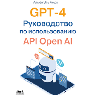 GPT-4. Посібник із використання API Open AI, Ель Амрі А. GPT-4. Посібник із використання API Open AI, Ель Амрі А.