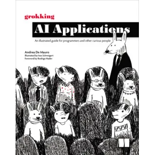 Grokking AI Applications. An illustrated guide for programmers and other curious people. Andrea De Mauro