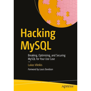 Hacking MySQL: Breaking, Optimizing, and Securing MySQL for Your Use Case. First Edition. Lukas Vileikis  Hacking MySQL: Breaking, Optimizing, and Securing MySQL for Your Use Case. First Edition. Lukas Vileikis