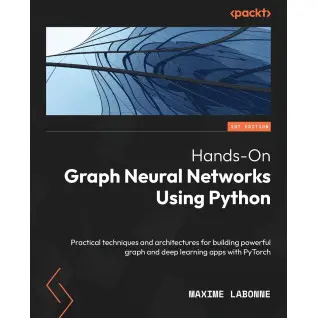 Hands-On Graph Neural Networks using Python: Practical techniques and architectures for building powerful graph and deep learning apps with PyTorch. Maxime Labonne