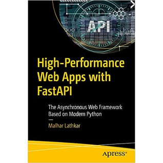 High-Performance Web Apps with FastAPI: The Asynchronous Web Framework Based on Modern Python High-Performance Web Apps with FastAPI: The Asynchronous Web Framework Based on Modern Python