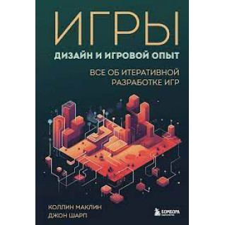 Игры. Дизайн и игровой опыт. Все об итеративной разработке игр. Маклин К. Шарп Д