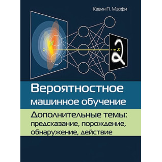 Вероятностное машинное обучение. Дополнительные темы: предсказание, порождение, обнаружение, действие Вероятностное машинное обучение. Дополнительные темы: предсказание, порождение, обнаружение, действие