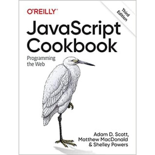 JavaScript Cookbook: Programming the Web. 3rd Edition. Adam D. Scott, Matthew MacDonald, Shelley Powers JavaScript Cookbook: Programming the Web. 3rd Edition. Adam D. Scott, Matthew MacDonald, Shelley Powers