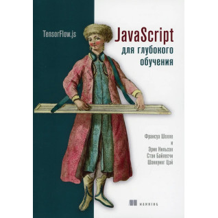 JavaScript для глубокого обучения: TensorFlow.js Шолле Ф., Нильсон Э., Байлесчи С. JavaScript для глубокого обучения: TensorFlow.js Шолле Ф., Нильсон Э., Байлесчи С.