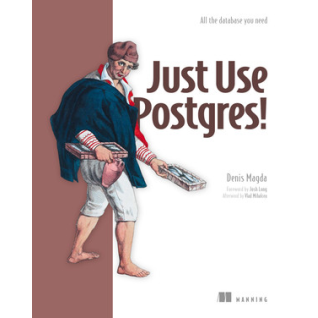 Just Use Postgres!.  Denis Magda