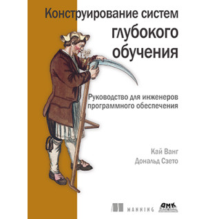 Конструирование систем глубокого обучения.  Ванг К., Сзэто Д Конструирование систем глубокого обучения.  Ванг К., Сзэто Д