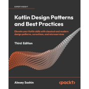 Kotlin Design Patterns and Best Practices - Third Edition: Elevate your Kotlin skills with classical and modern design patterns, coroutines, and microservices. Alexey Soshin.