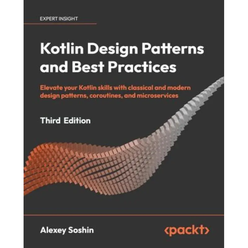 Kotlin Design Patterns and Best Practices - Third Edition: Elevate your Kotlin skills with classical and modern design patterns, coroutines, and microservices. Alexey Soshin.