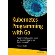 Kubernetes Programming with Go: Programming Kubernetes Clients and Operators Using Go and the Kubernetes API Kindle Edition. Philippe Martin
