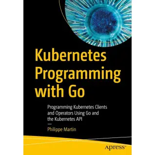 Kubernetes Programming with Go: Programming Kubernetes Clients and Operators Using Go and the Kubernetes API Kindle Edition. Philippe Martin