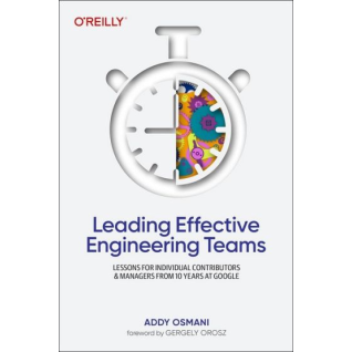 Leading Effective Engineering Teams: Lessons for Individual Contributors and Managers from 10 Years at Google. 1st Edition. Addy Osmani