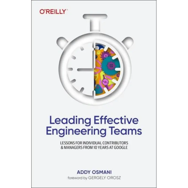 Leading Effective Engineering Teams: Lessons for Individual Contributors and Managers from 10 Years at Google. 1st Edition. Addy Osmani