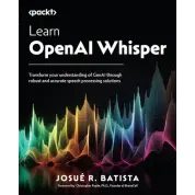 Learn OpenAI Whisper: Transform your understanding of GenAI through robust and accurate speech processing solutions .Josue Batista