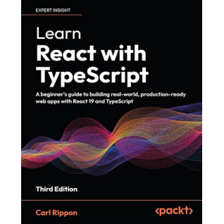 Learn React with TypeScript: A beginner's guide to building real-world, production-ready web apps with React 19 and TypeScript. 3rd ed. Edition. Carl Rippon