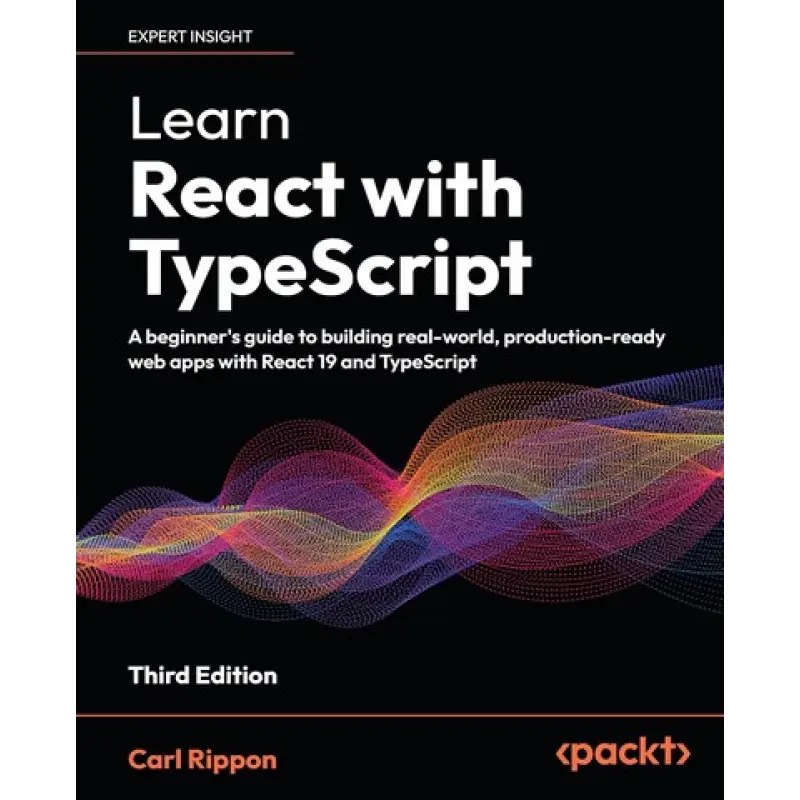 Learn React with TypeScript: A beginner's guide to building real-world, production-ready web apps with React 19 and TypeScript. 3rd ed. Edition. Carl Rippon