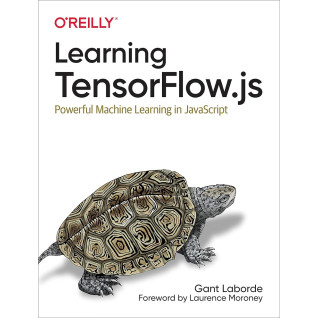 Learning TensorFlow.js: Powerful Machine Learning in JavaScript. Gant Laborde Learning TensorFlow.js: Powerful Machine Learning in JavaScript. Gant Laborde