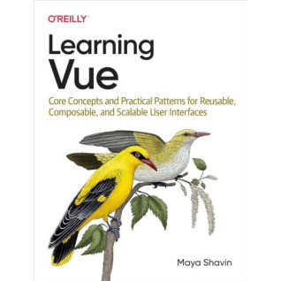 Learning Vue: Core Concepts and Practical Patterns for Reusable, Composable, and Scalable User Interfaces. 1st Edition. Maya Shavin