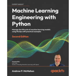 Machine Learning Engineering with Python. Second Edition. Andrew P. McMahon Machine Learning Engineering with Python. Second Edition. Andrew P. McMahon
