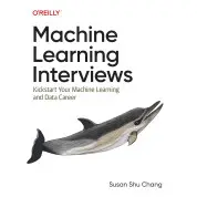 Machine Learning Interviews: Kickstart Your Machine Learning and Data Career. Susan Shu Chang