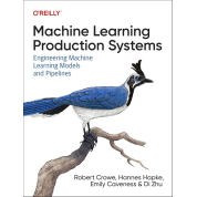 Machine Learning Production Systems: Engineering Machine Learning Models and Pipelines, Robert Crowe, Hannes Hapke, Emily Caveness, Di Zhu