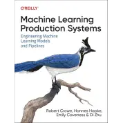 Machine Learning Production Systems: Engineering Machine Learning Models and Pipelines, Robert Crowe, Hannes Hapke, Emily Caveness, Di Zhu