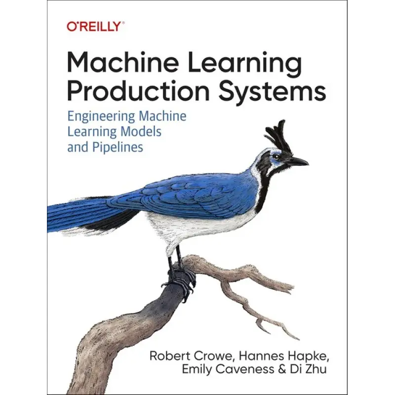 Machine Learning Production Systems: Engineering Machine Learning Models and Pipelines, Robert Crowe, Hannes Hapke, Emily Caveness, Di Zhu