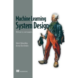 Machine Learning System Design: With end-to-end examples. Valerii Babushkin, Arseny Kravchenko Machine Learning System Design: With end-to-end examples. Valerii Babushkin, Arseny Kravchenko