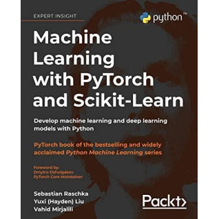 Machine Learning with PyTorch and Scikit-Learn: Develop machine learning and deep learning models with Python Machine Learning with PyTorch and Scikit-Learn: Develop machine learning and deep learning models with Python
