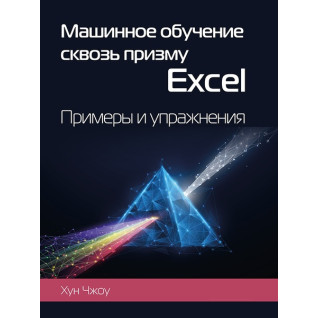 Машинне навчання крізь призму Excel. Приклади та вправи. Чжоу Хун Машинне навчання крізь призму Excel. Приклади та вправи. Чжоу Хун