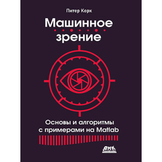Машинное зрение. Основы и алгоритмы с примерами на Matlab. Корк П. Машинное зрение. Основы и алгоритмы с примерами на Matlab. Корк П.