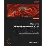 Mastering Adobe Photoshop 2024: Discover the smart way to polish your digital imagery skills by editing professional looking photos. Gary Bradley