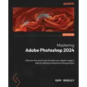 Mastering Adobe Photoshop 2024: Discover the smart way to polish your digital imagery skills by editing professional looking photos. Gary Bradley